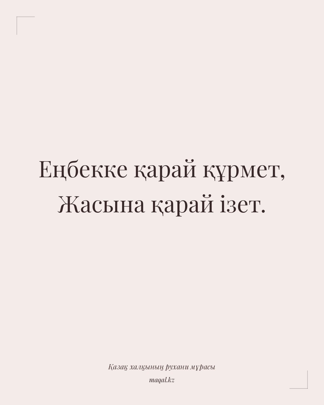 Еңбекке қарай құрмет, Жасына қарай ізет. — қазақша мақал
