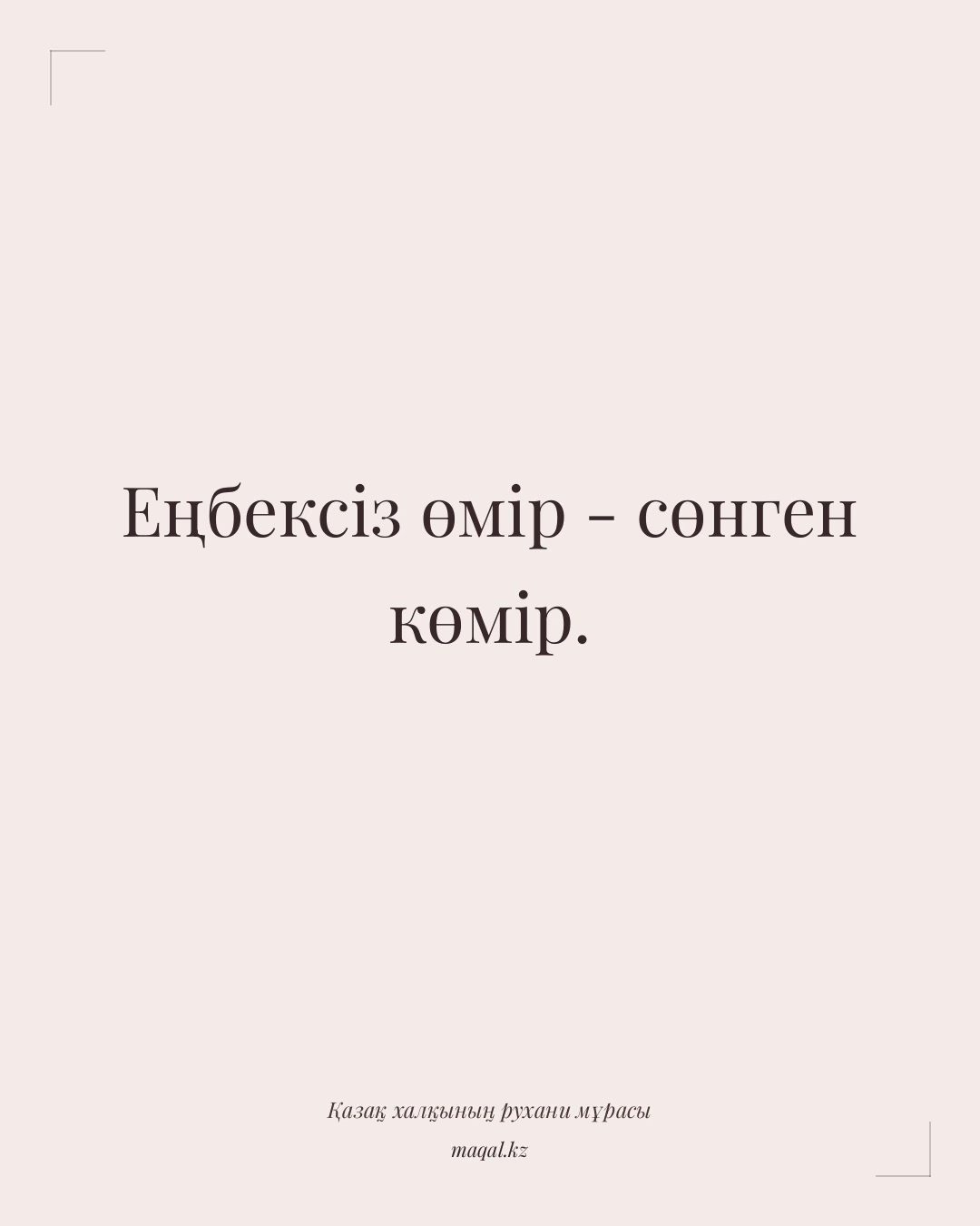 Еңбексіз өмір - сөнген көмір. — қазақша мақал