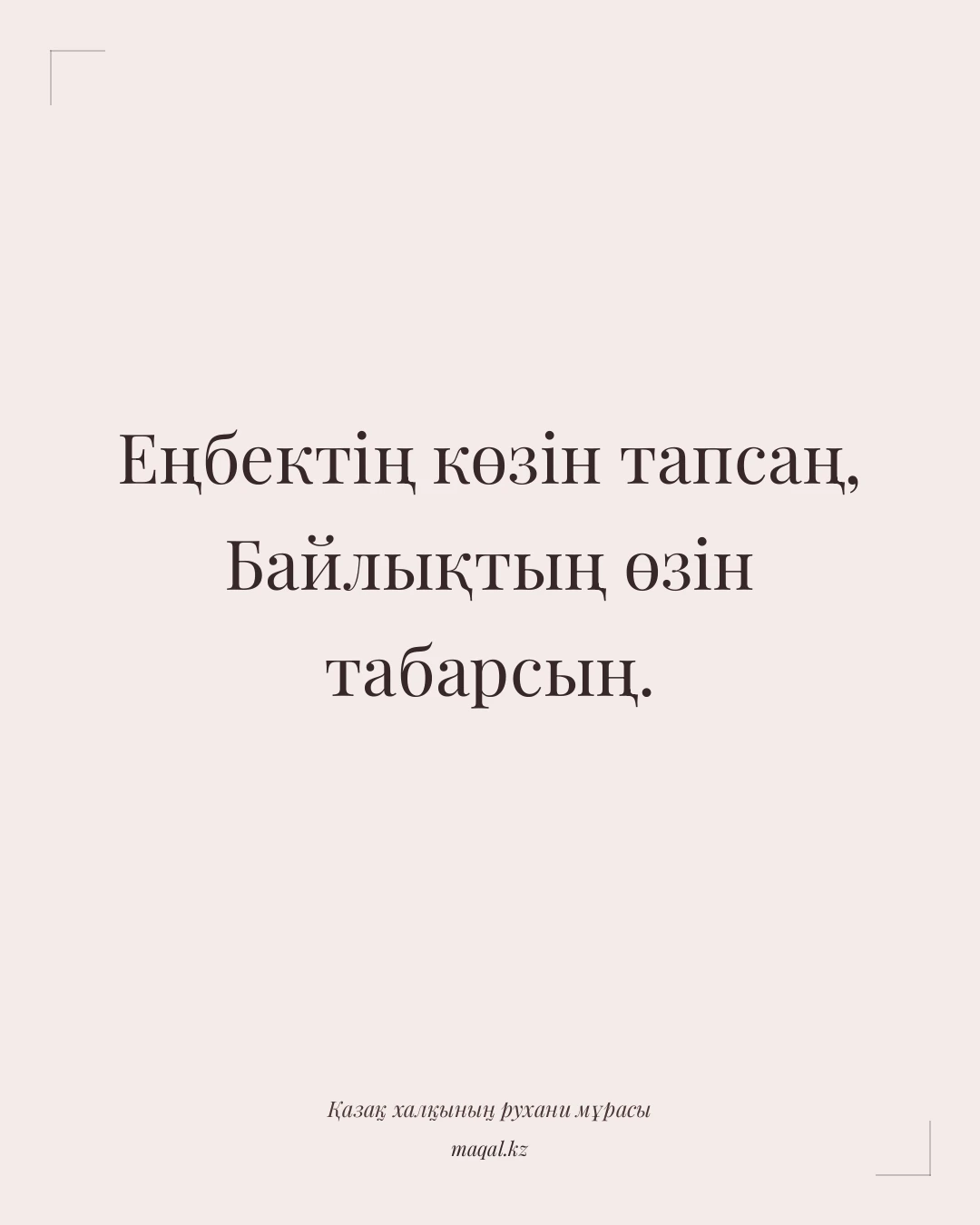 Еңбектің көзін тапсаң, Байлықтың өзін табарсың. — қазақша мақал