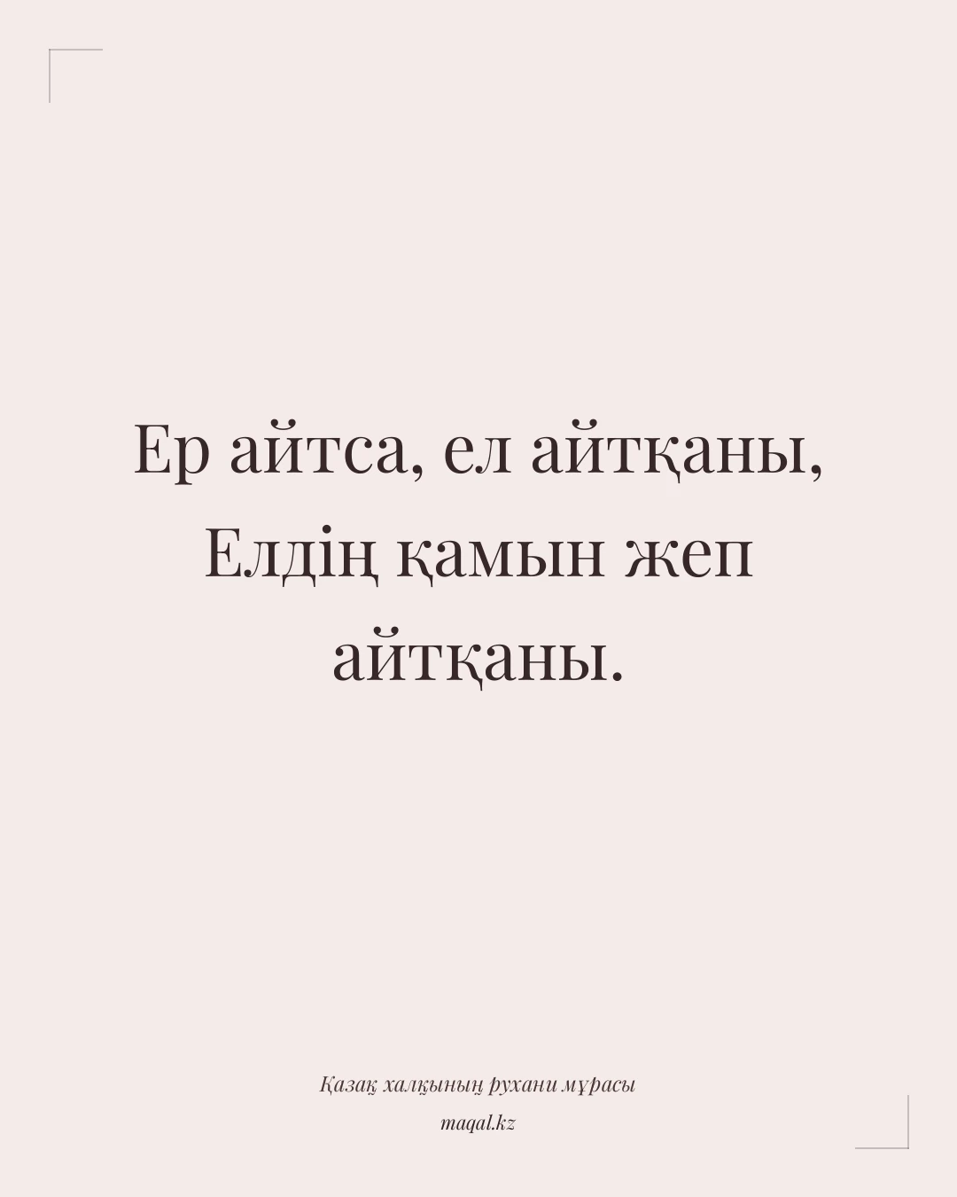 Ер айтса, ел айтқаны, Елдің қамын жеп айтқаны. — қазақша мақал