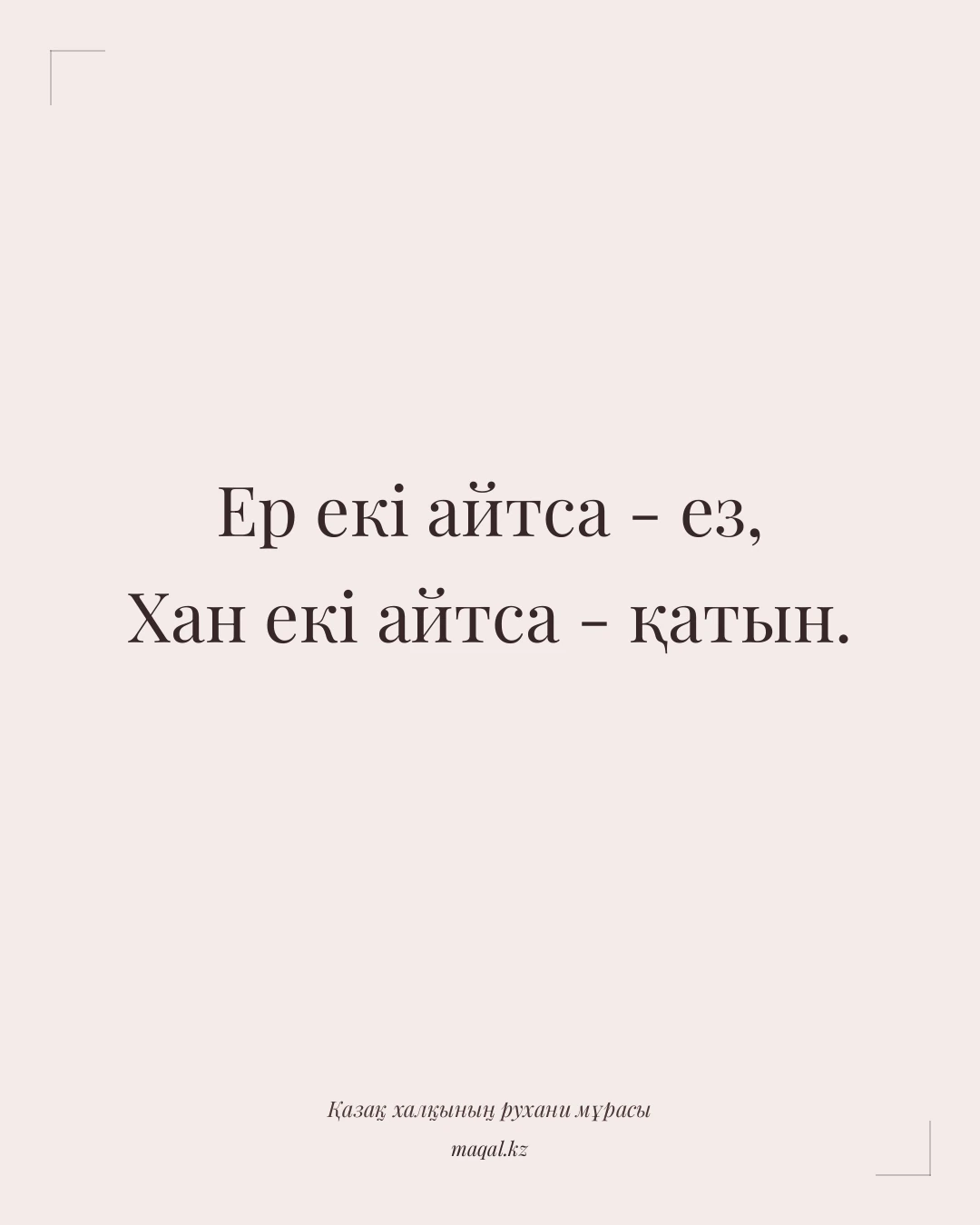 Ер екі айтса - ез, Хан екі айтса - қатын. — қазақша мақал