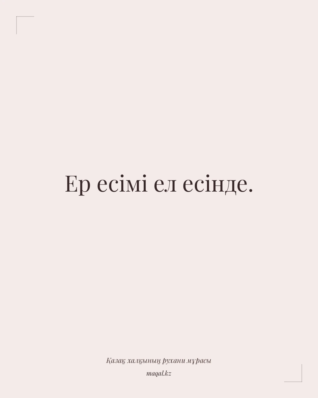 Ер есімі ел есінде. — қазақша мақал