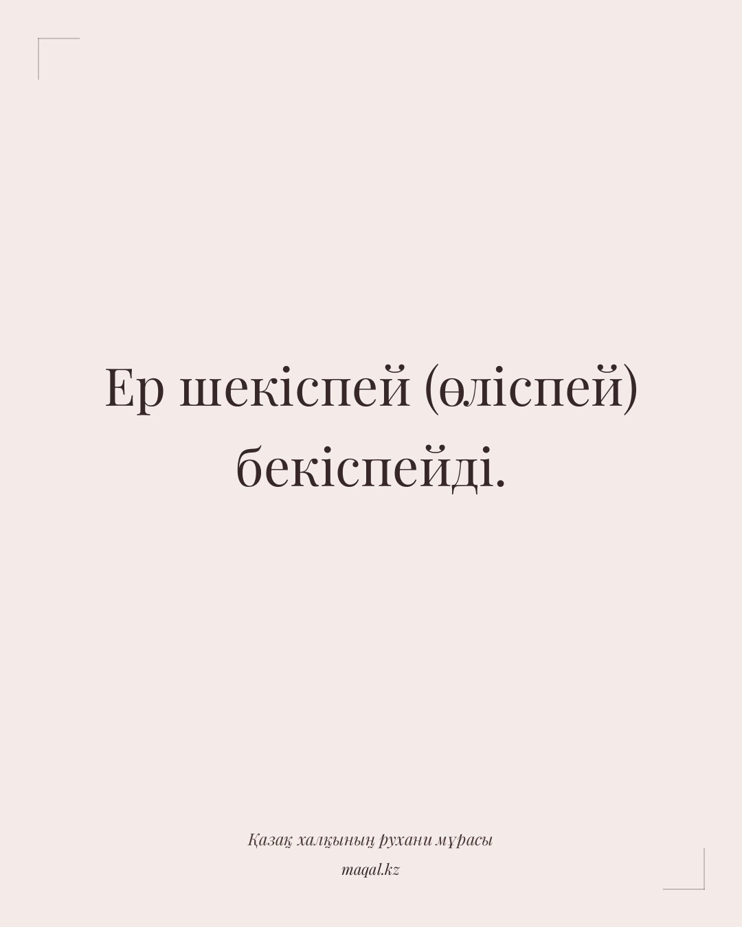 Ер шекіспей (өліспей) бекіспейді. — қазақша мақал