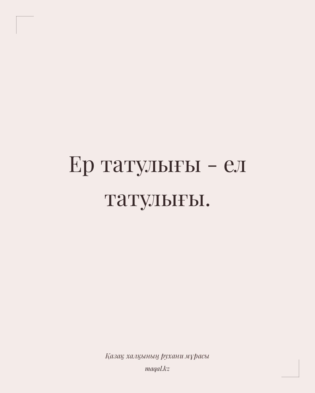 Ер татулығы - ел татулығы. — қазақша мақал