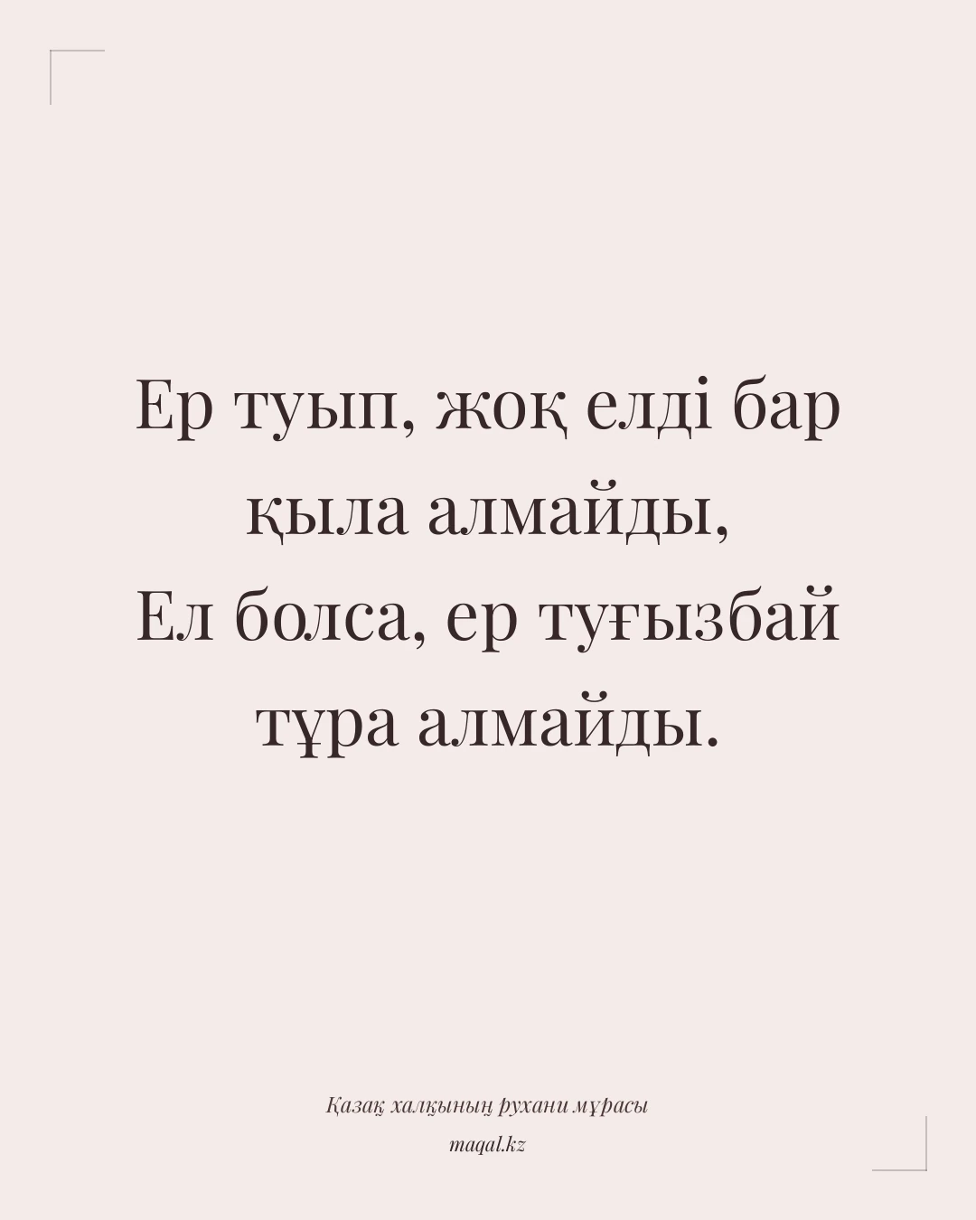 Ер туып, жоқ елді бар қыла алмайды, Ел болса, ер туғызбай тұра алмайды. — қазақша мақал