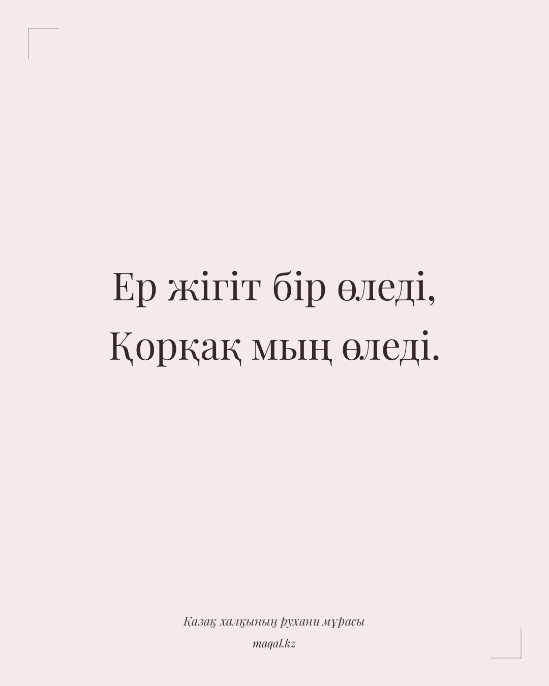 Ер жігіт бір өледі, Қорқақ мың өледі. — қазақша мақал