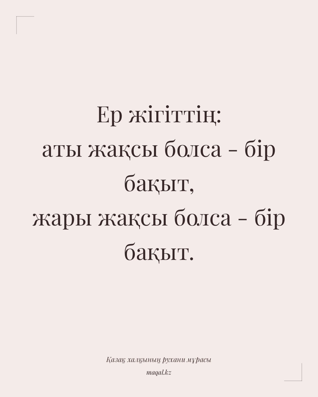 Ер жігіттің: аты жақсы болса - бір бақыт, жары жақсы болса - бір бақыт. — қазақша мақал