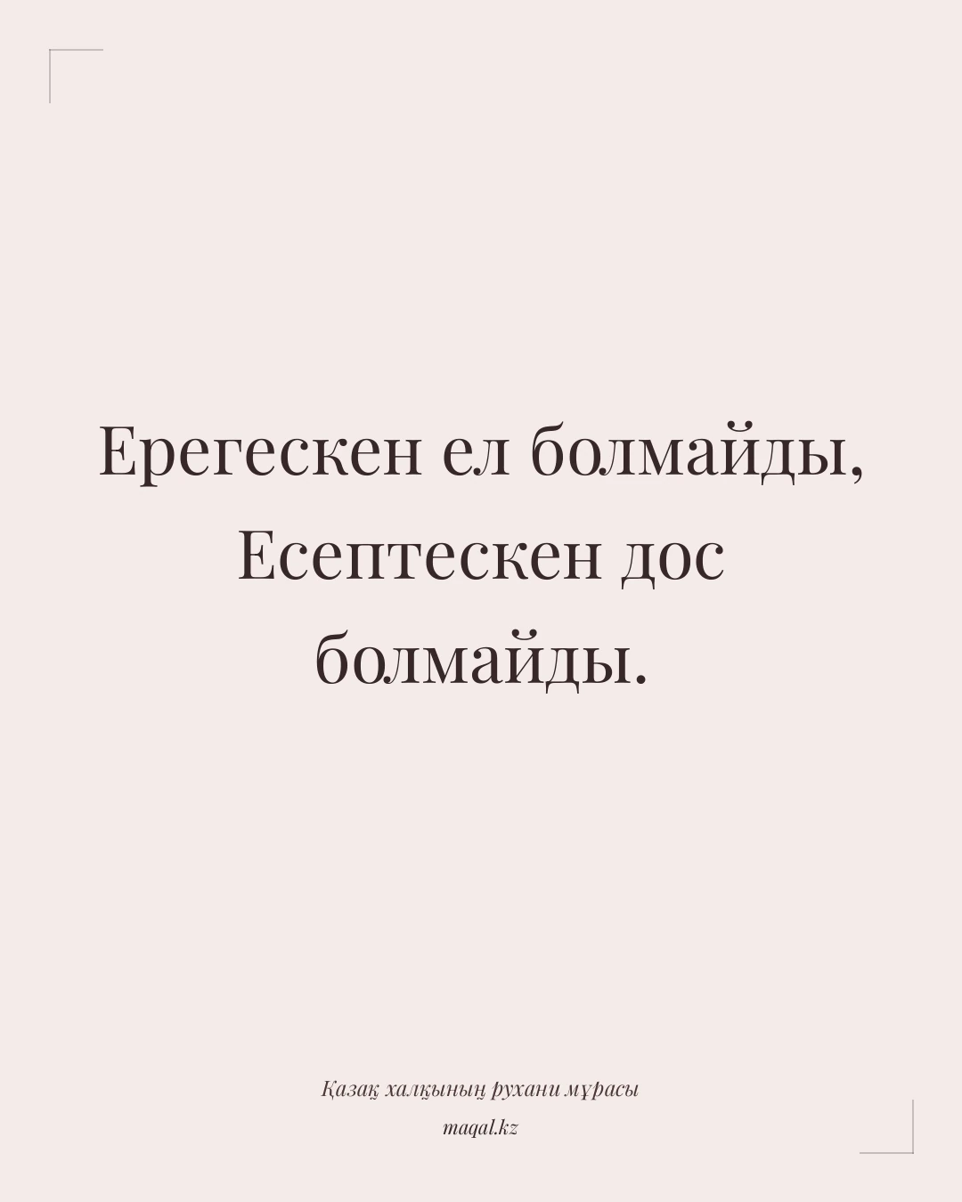 Ерегескен ел болмайды, Есептескен дос болмайды. — қазақша мақал