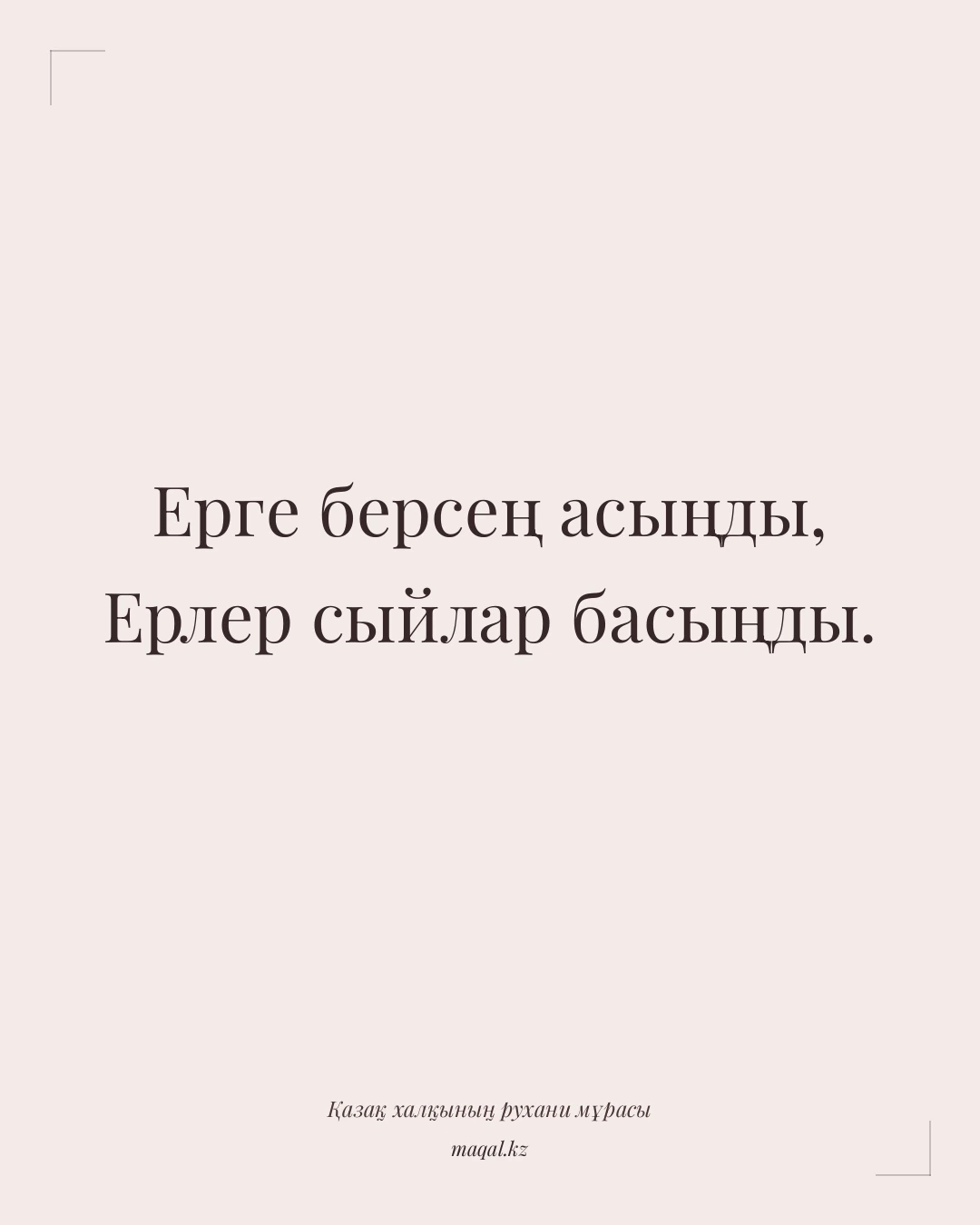 Ерге берсең асыңды, Ерлер сыйлар басыңды. — қазақша мақал