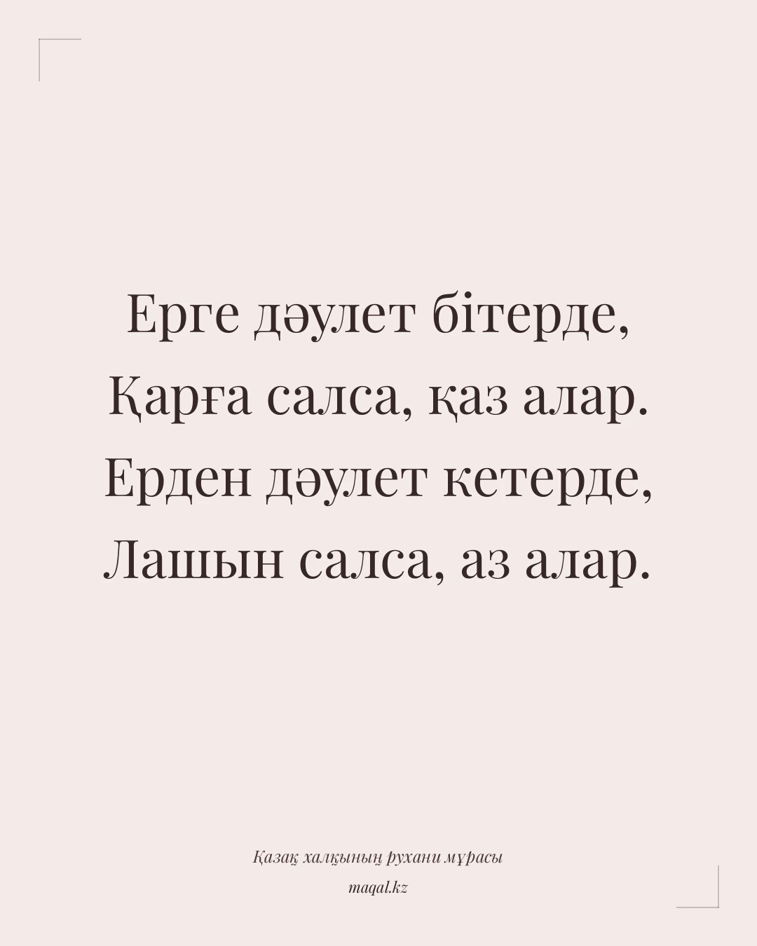 Ерге дәулет бітерде, Қарға салса, қаз алар. Ерден дәулет кетерде, Лашын салса, аз алар. — қазақша мақал