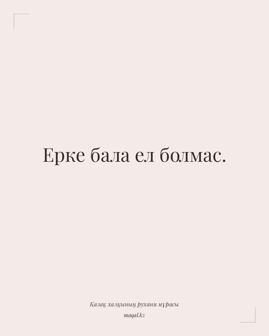 Ерке бала ел болмас. — қазақша мақал