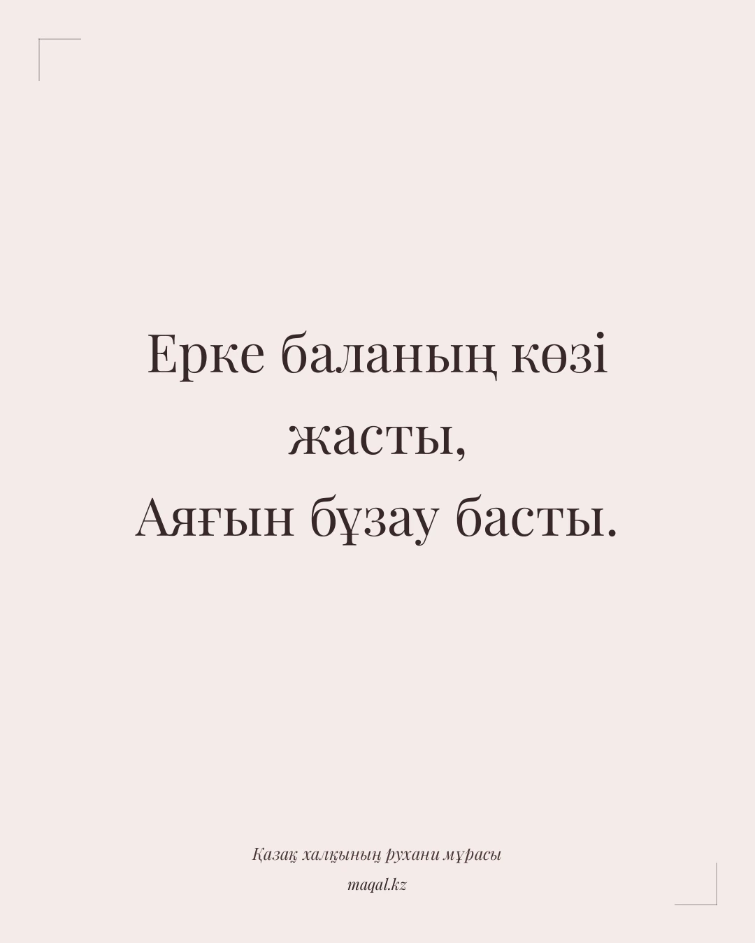 Ерке баланың көзі жасты, Аяғын бұзау басты. — қазақша мақал
