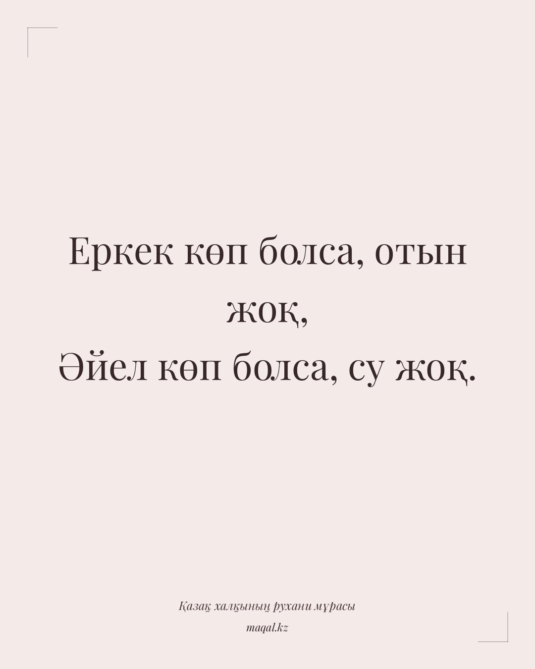 Еркек көп болса, отын жоқ, Әйел көп болса, су жоқ. — қазақша мақал