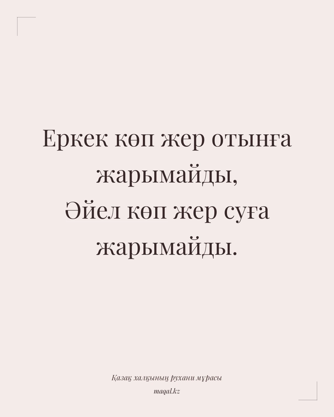 Еркек көп жер отынға жарымайды, Әйел көп жер суға жарымайды. — қазақша мақал