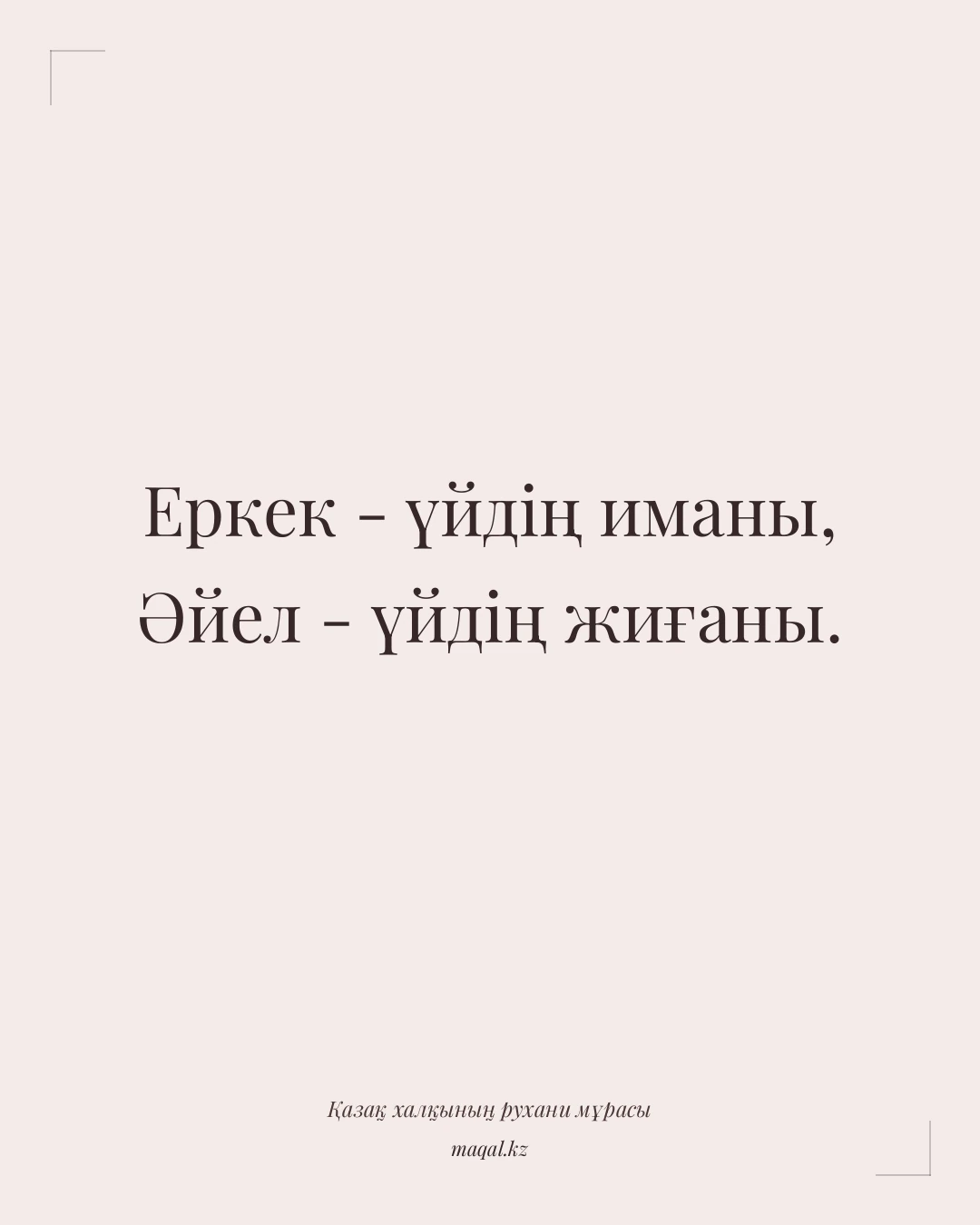 Еркек - үйдің иманы, Әйел - үйдің жиғаны. — қазақша мақал