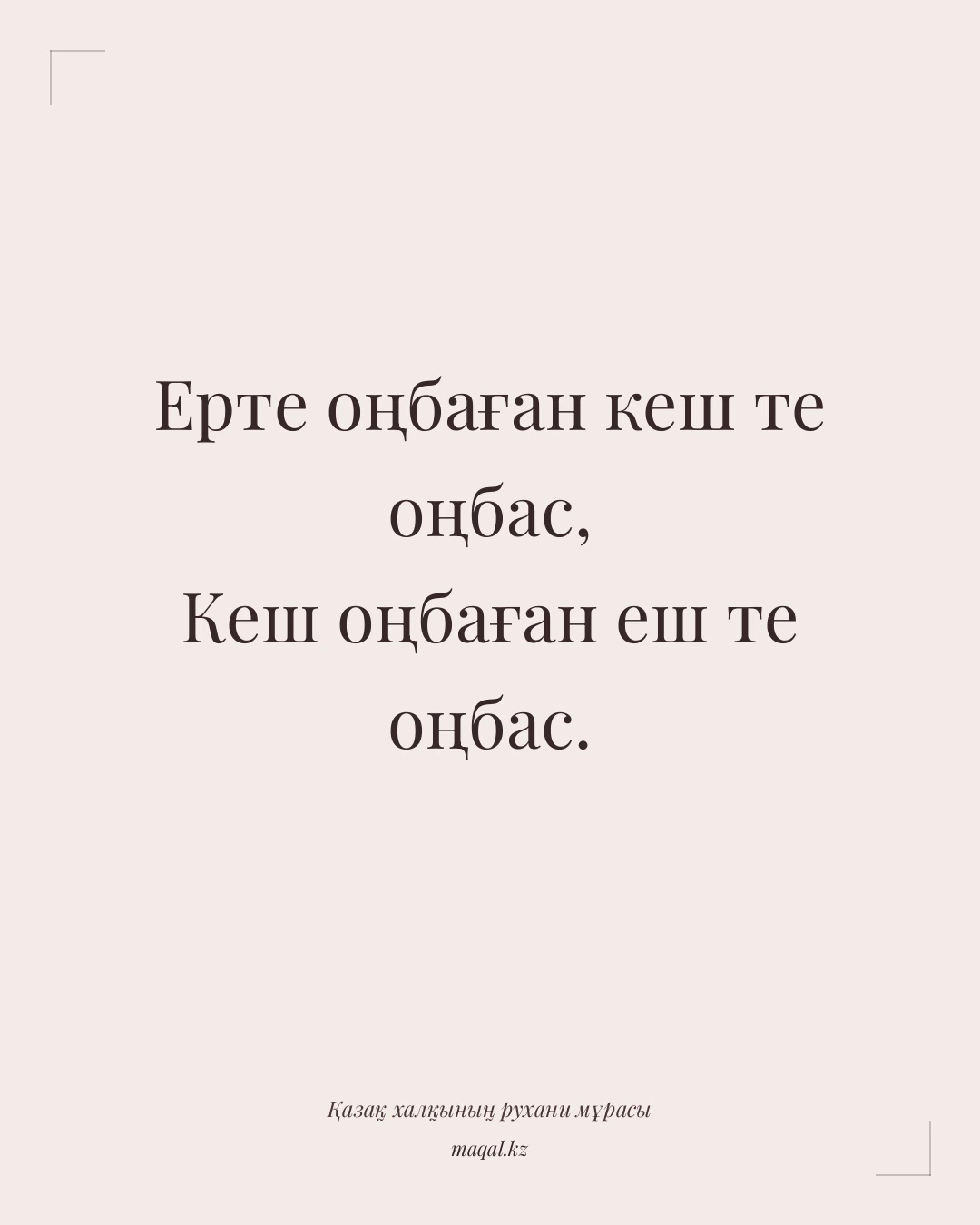 Ерте оңбаған кеш те оңбас, Кеш оңбаған еш те оңбас. — қазақша мақал