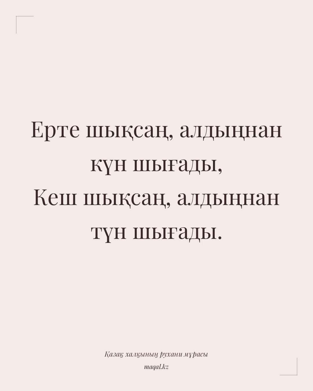 Ерте шықсаң, алдыңнан күн шығады, Кеш шықсаң, алдыңнан түн шығады. — қазақша мақал