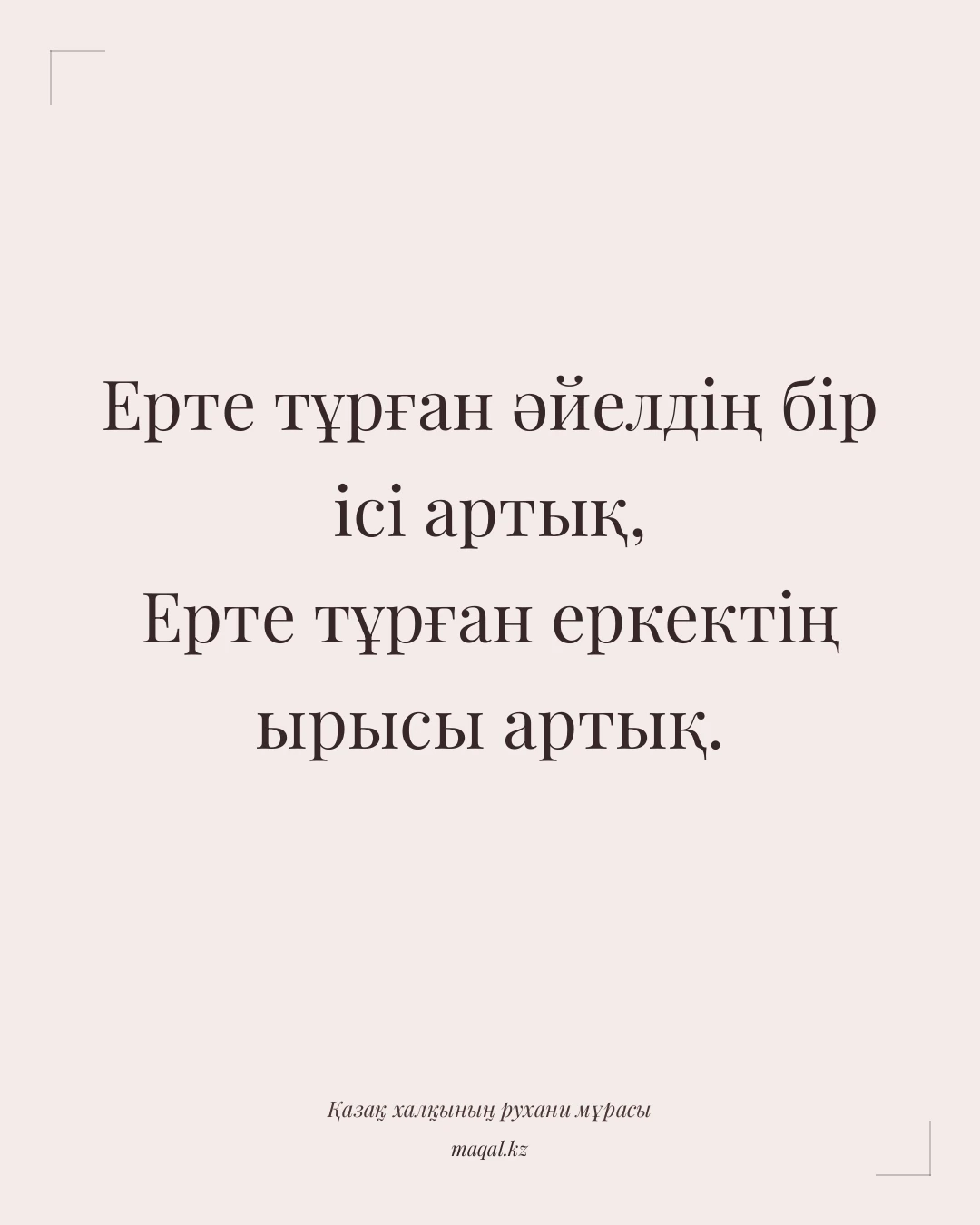 Ерте тұрған әйелдің бір ісі артық, Ерте тұрған еркектің ырысы артық. — қазақша мақал
