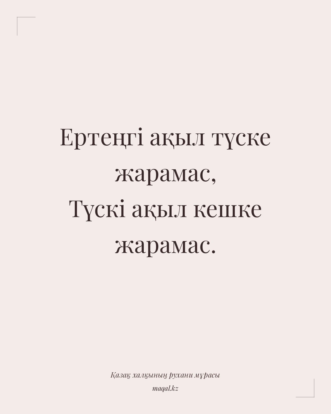 Ертеңгі ақыл түске жарамас, Түскі ақыл кешке жарамас. — қазақша мақал