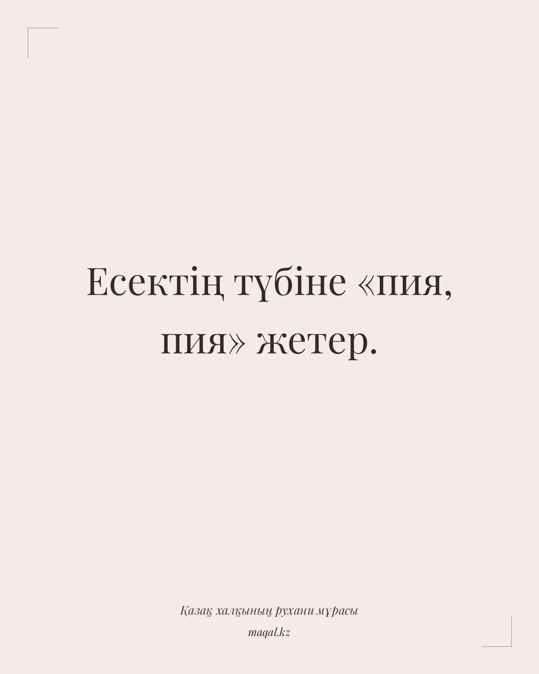 Есектің түбіне «пия, пия» жетер. — қазақша мақал