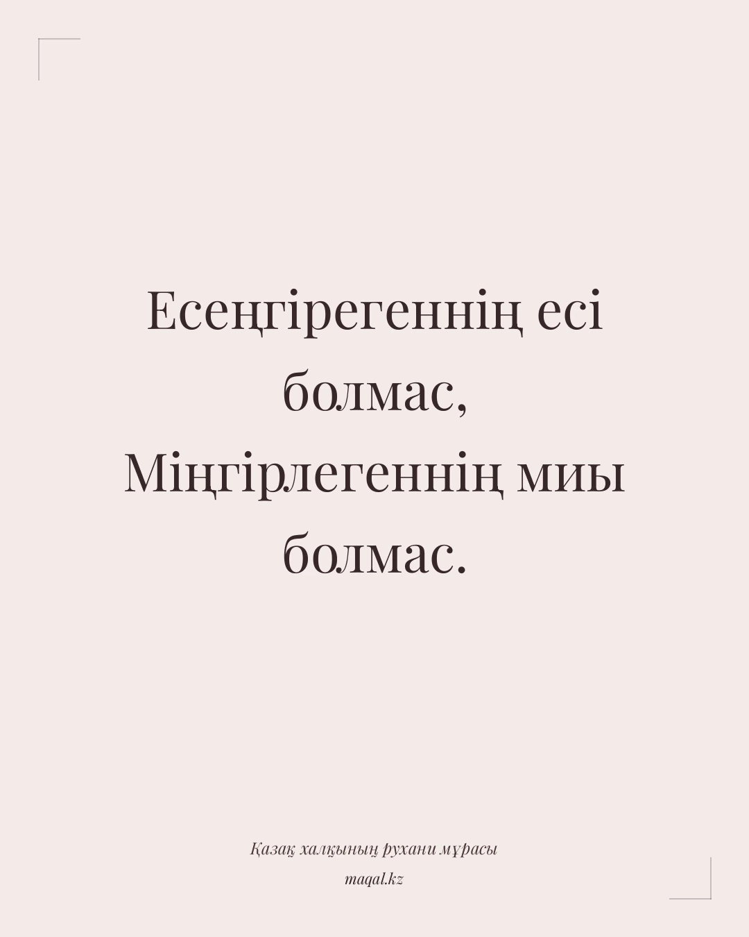 Есеңгірегеннің есі болмас, Міңгірлегеннің миы болмас. — қазақша мақал
