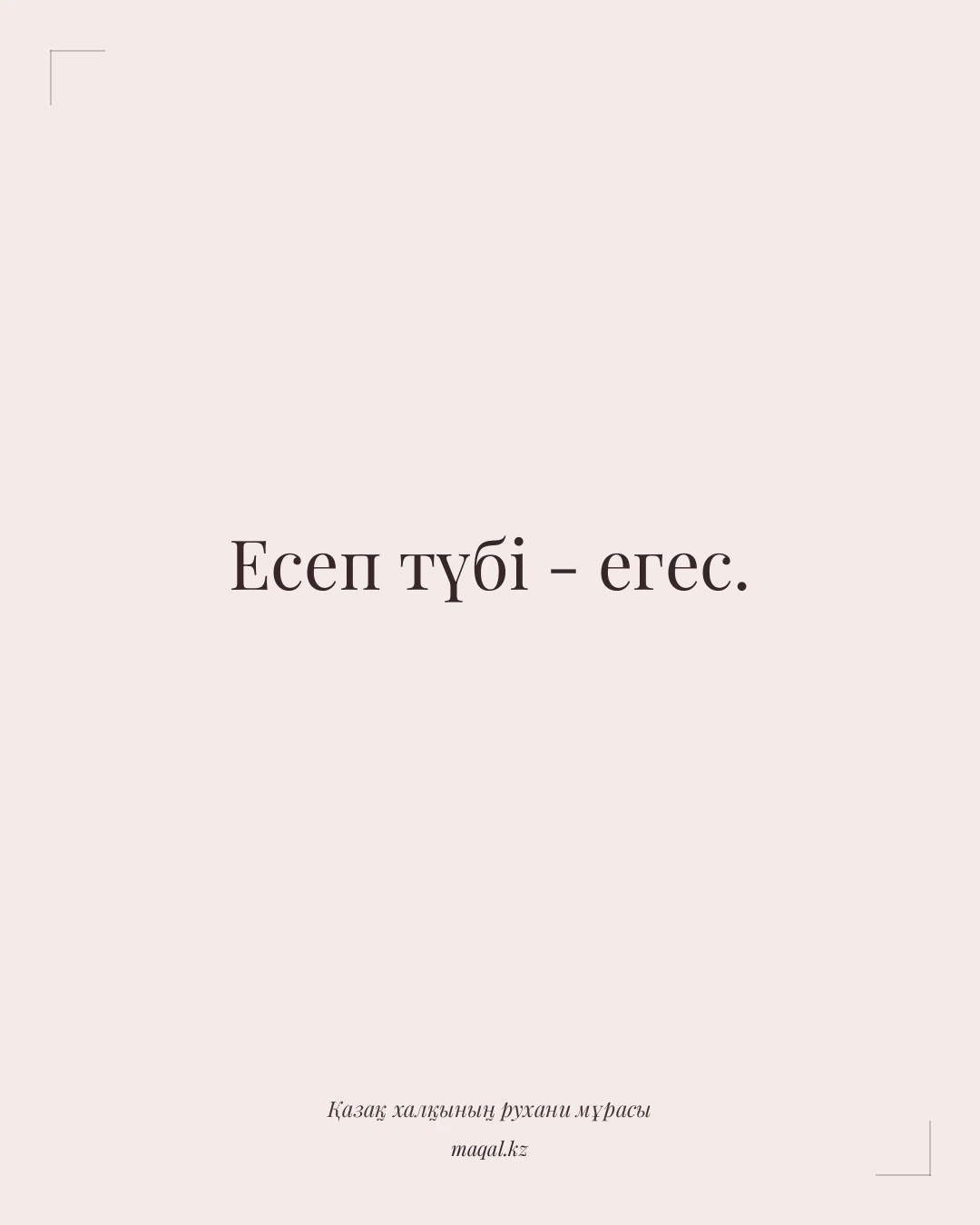 Есеп түбі - егес. — қазақша мақал