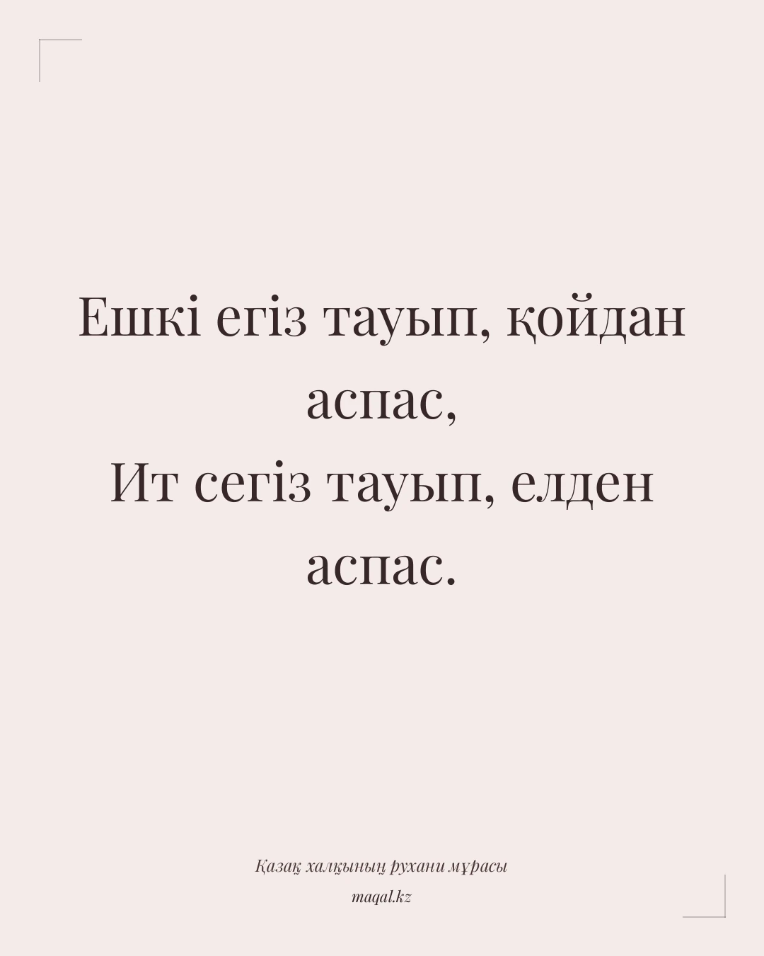 Ешкі егіз тауып, қойдан аспас, Ит сегіз тауып, елден аспас. — қазақша мақал
