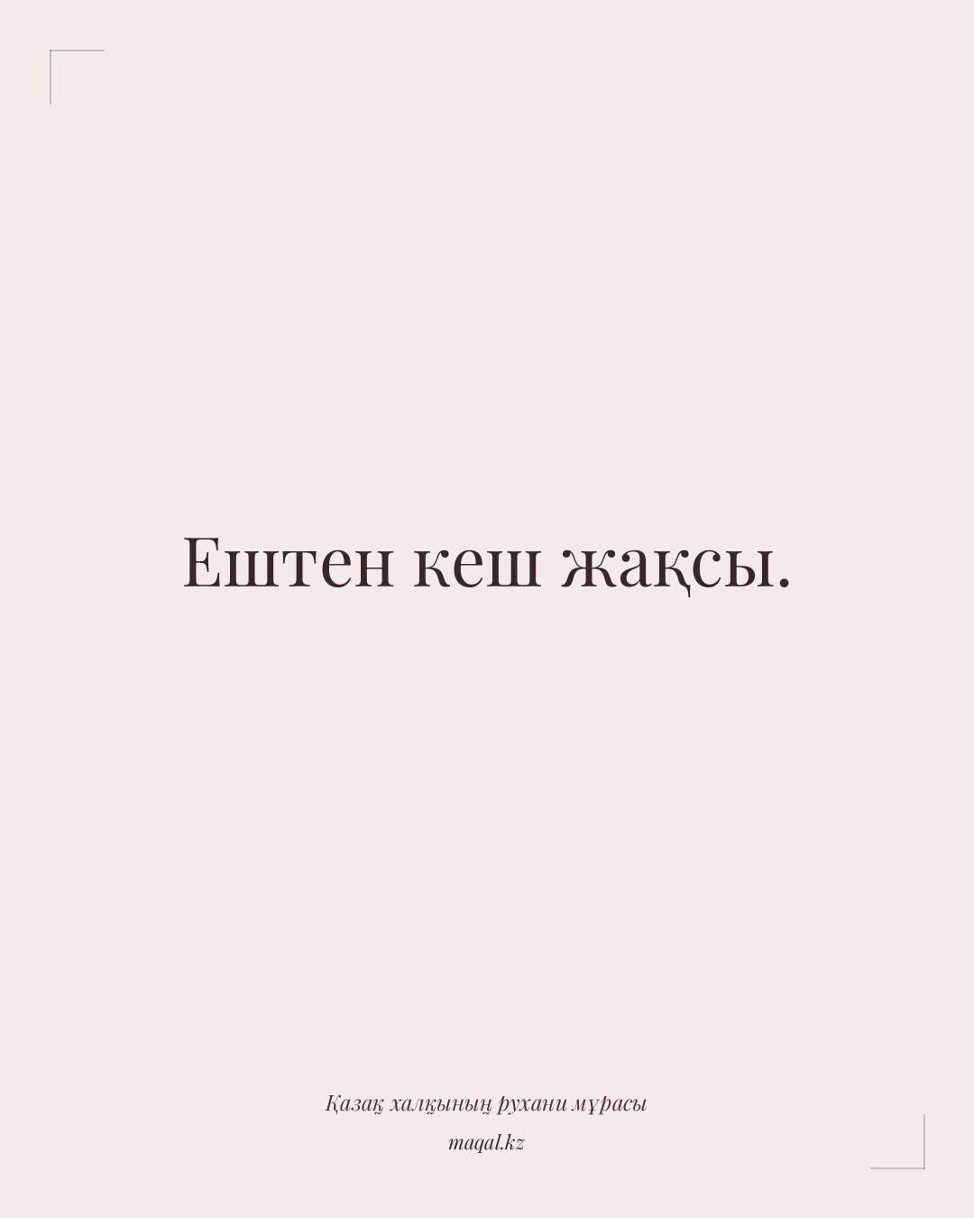 Ештен кеш жақсы. — қазақша мақал