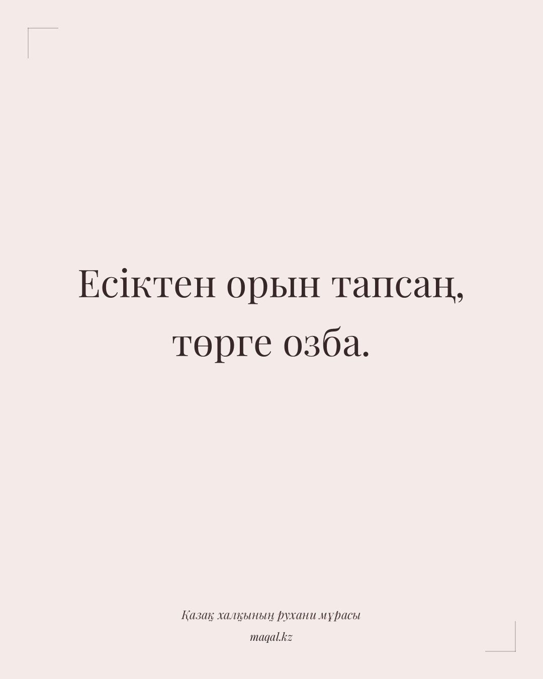 Есіктен орын тапсаң, төрге озба. — қазақша мақал