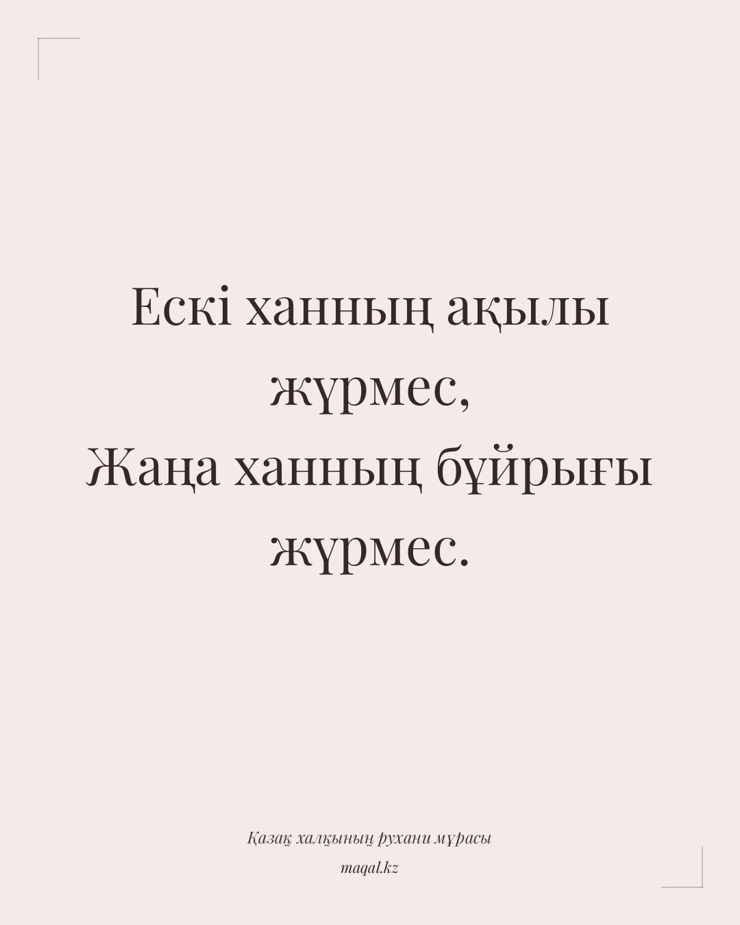 Ескі ханның ақылы жүрмес, Жаңа ханның бұйрығы жүрмес. — қазақша мақал