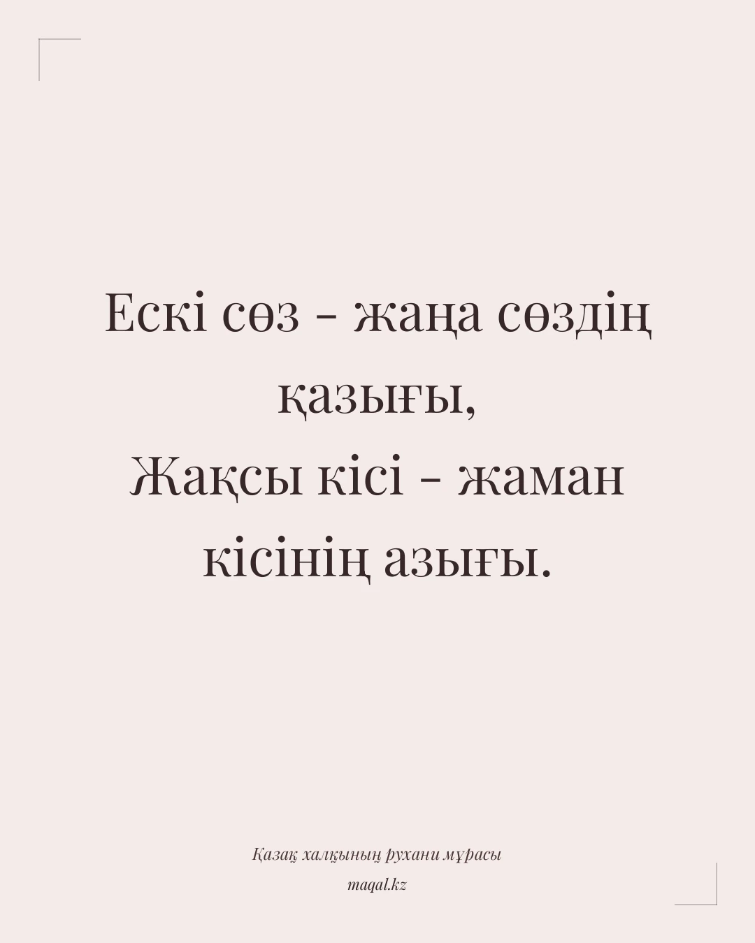 Ескі сөз - жаңа сөздің қазығы, Жақсы кісі - жаман кісінің азығы. — қазақша мақал