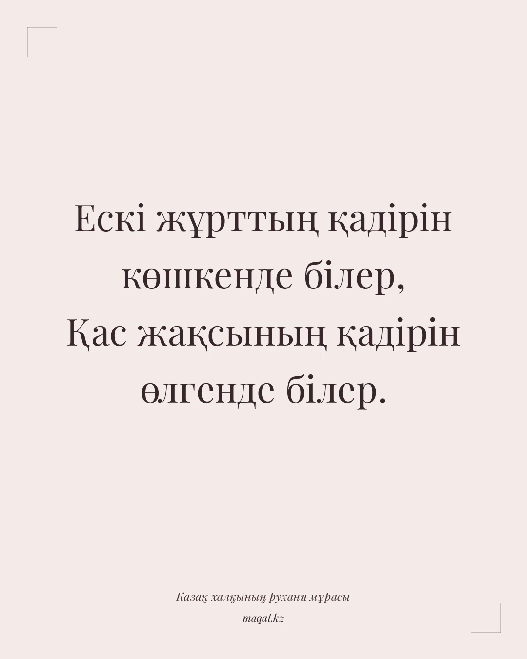 Ескі жұрттың қадірін көшкенде білер, Қас жақсының қадірін өлгенде білер. — қазақша мақал