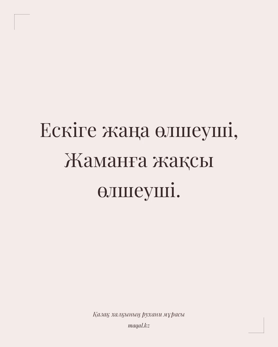Ескіге жаңа өлшеуші, Жаманға жақсы өлшеуші. — қазақша мақал