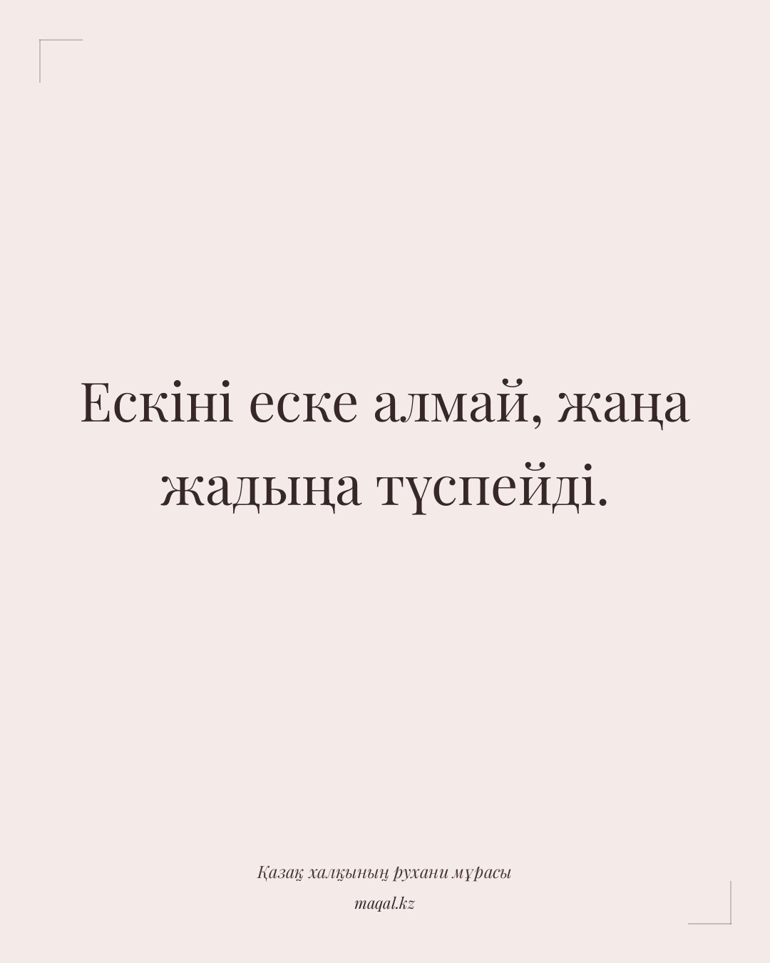 Ескіні еске алмай, жаңа жадыңа түспейді. — қазақша мақал