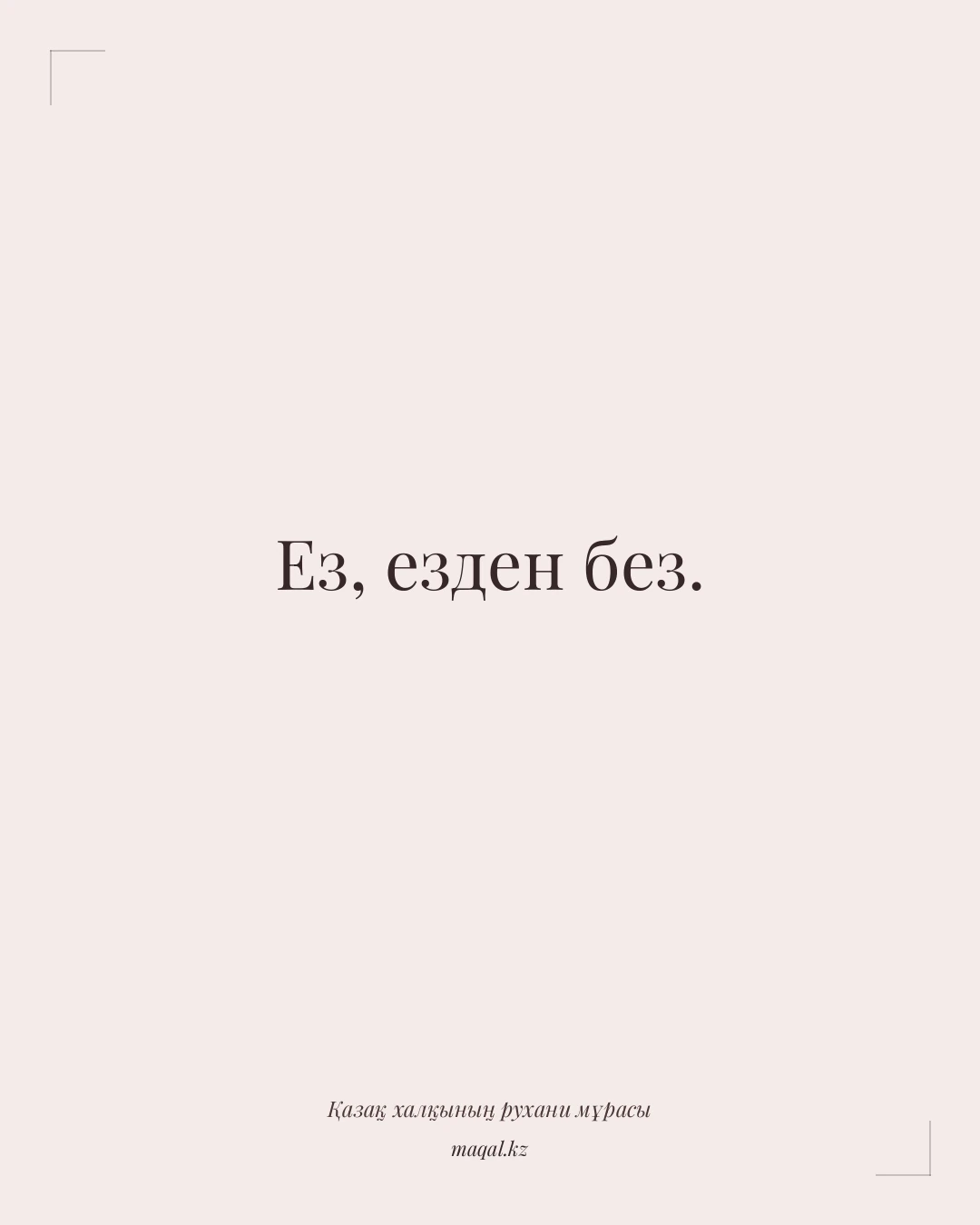 Ез, езден без. — қазақша мақал