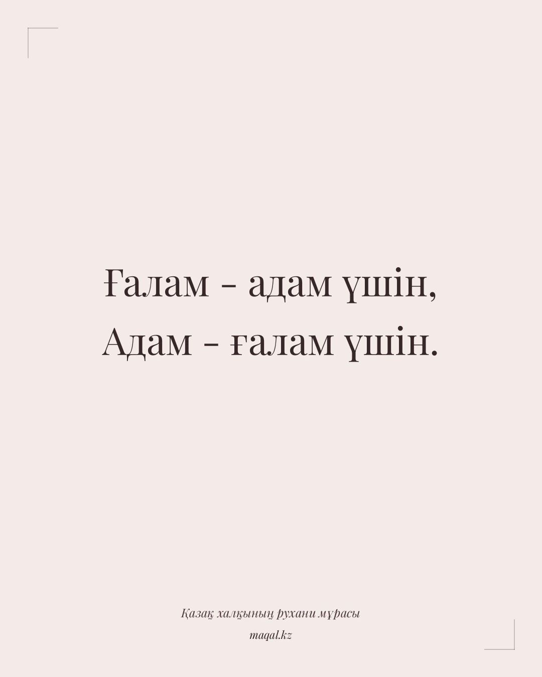 Ғалам - адам үшін, Адам - ғалам үшін. — қазақша мақал