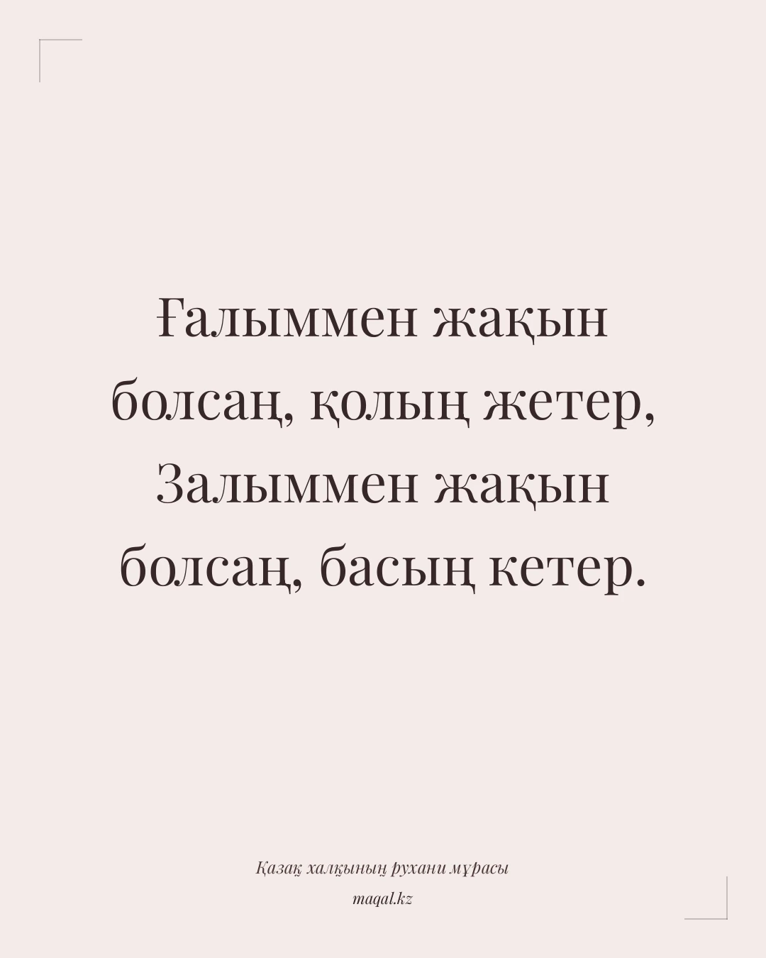 Ғалыммен жақын болсаң, қолың жетер, Залыммен жақын болсаң, басың кетер. — қазақша мақал
