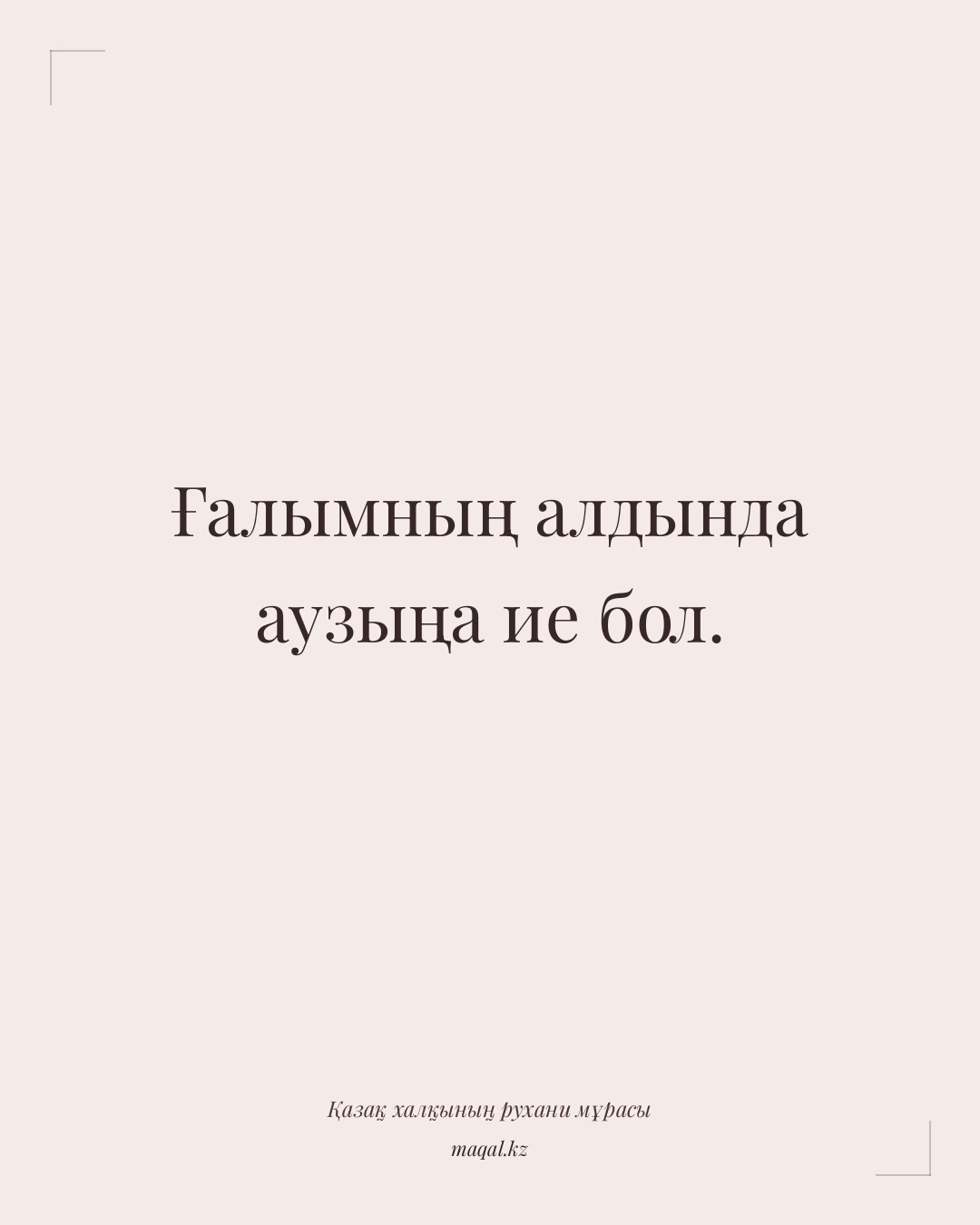 Ғалымның алдында аузыңа ие бол. — қазақша мақал