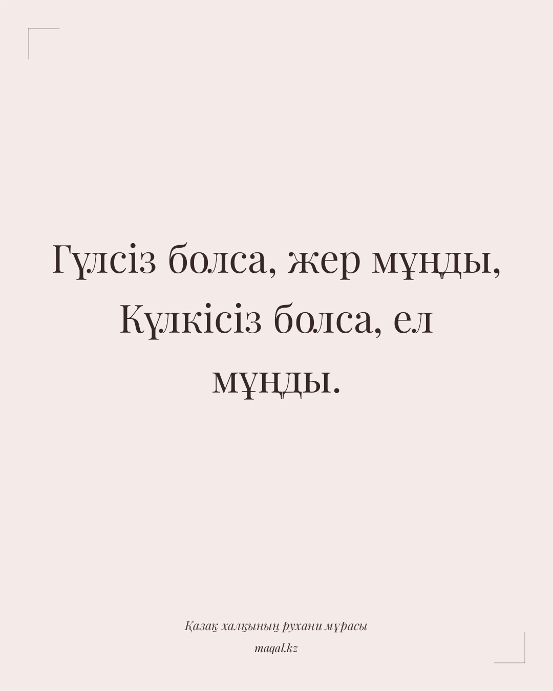 Гүлсіз болса, жер мұңды, Күлкісіз болса, ел мұңды. — қазақша мақал