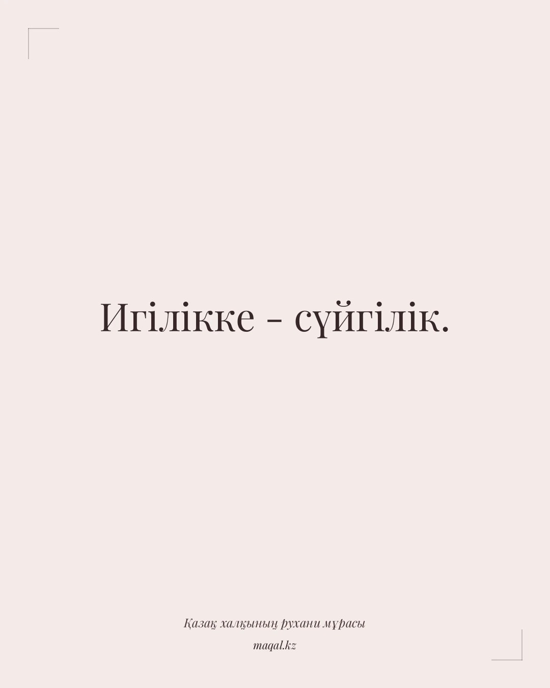 Игілікке - сүйгілік. — қазақша мақал