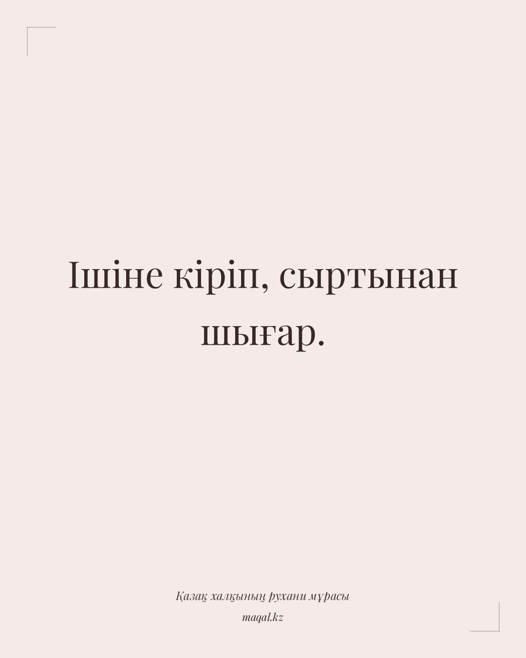 Ішіне кіріп, сыртынан шығар. — қазақша мақал