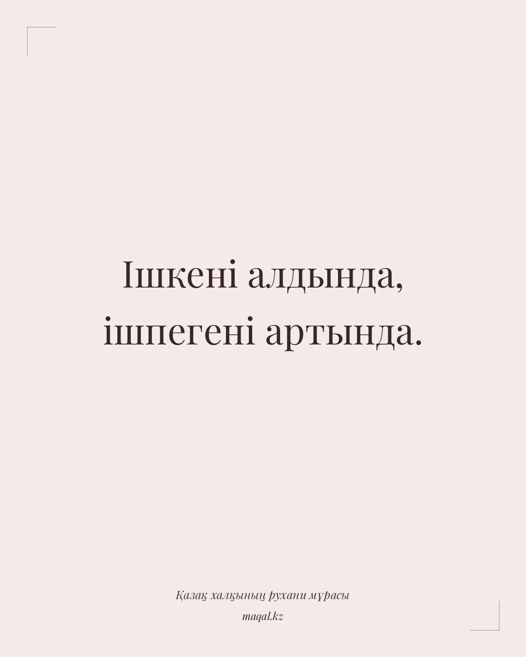 Ішкені алдында, ішпегені артында. — қазақша мақал