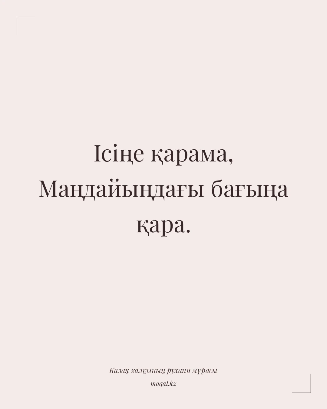 Ісіңе қарама, Маңдайыңдағы бағыңа қара. — қазақша мақал