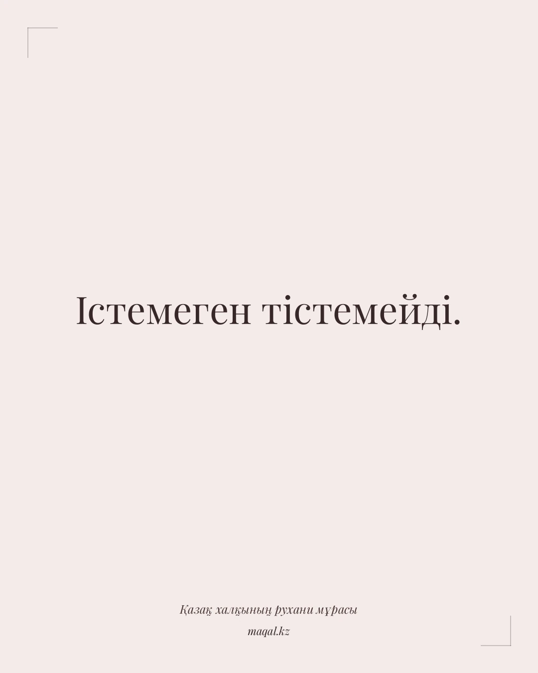 Істемеген тістемейді. — қазақша мақал