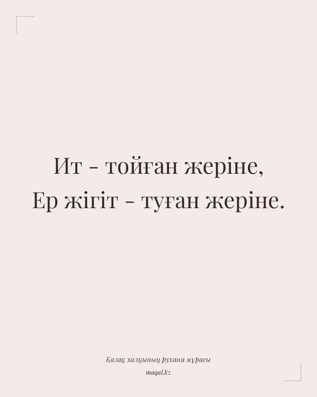 Ит - тойған жеріне, Ер жігіт - туған жеріне. — қазақша мақал