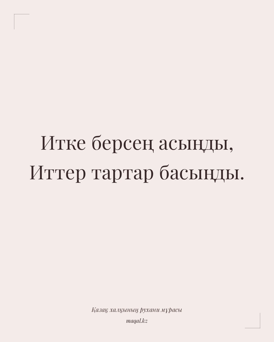 Итке берсең асыңды, Иттер тартар басыңды. — қазақша мақал