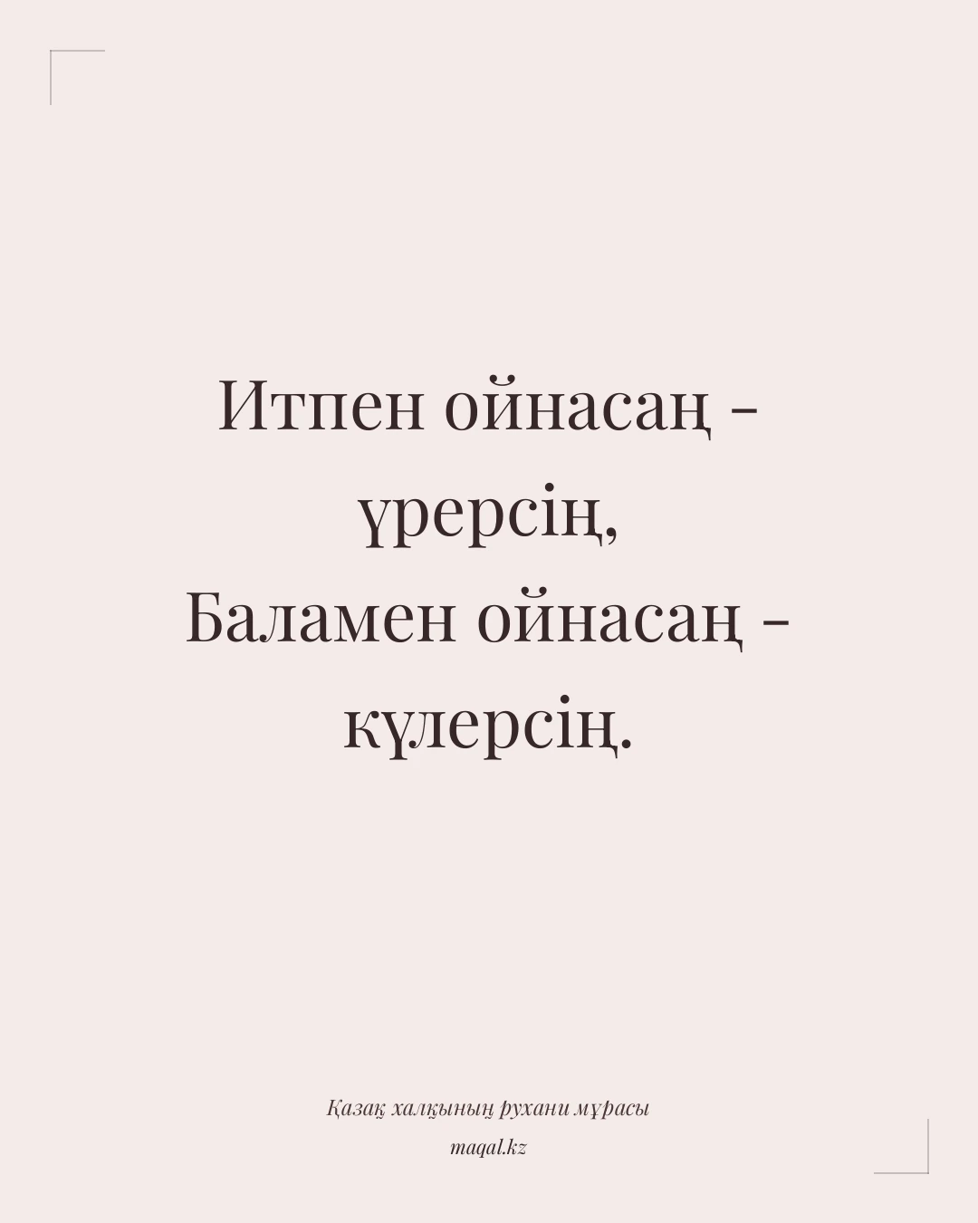 Итпен ойнасаң - үрерсің, Баламен ойнасаң - күлерсің. — қазақша мақал