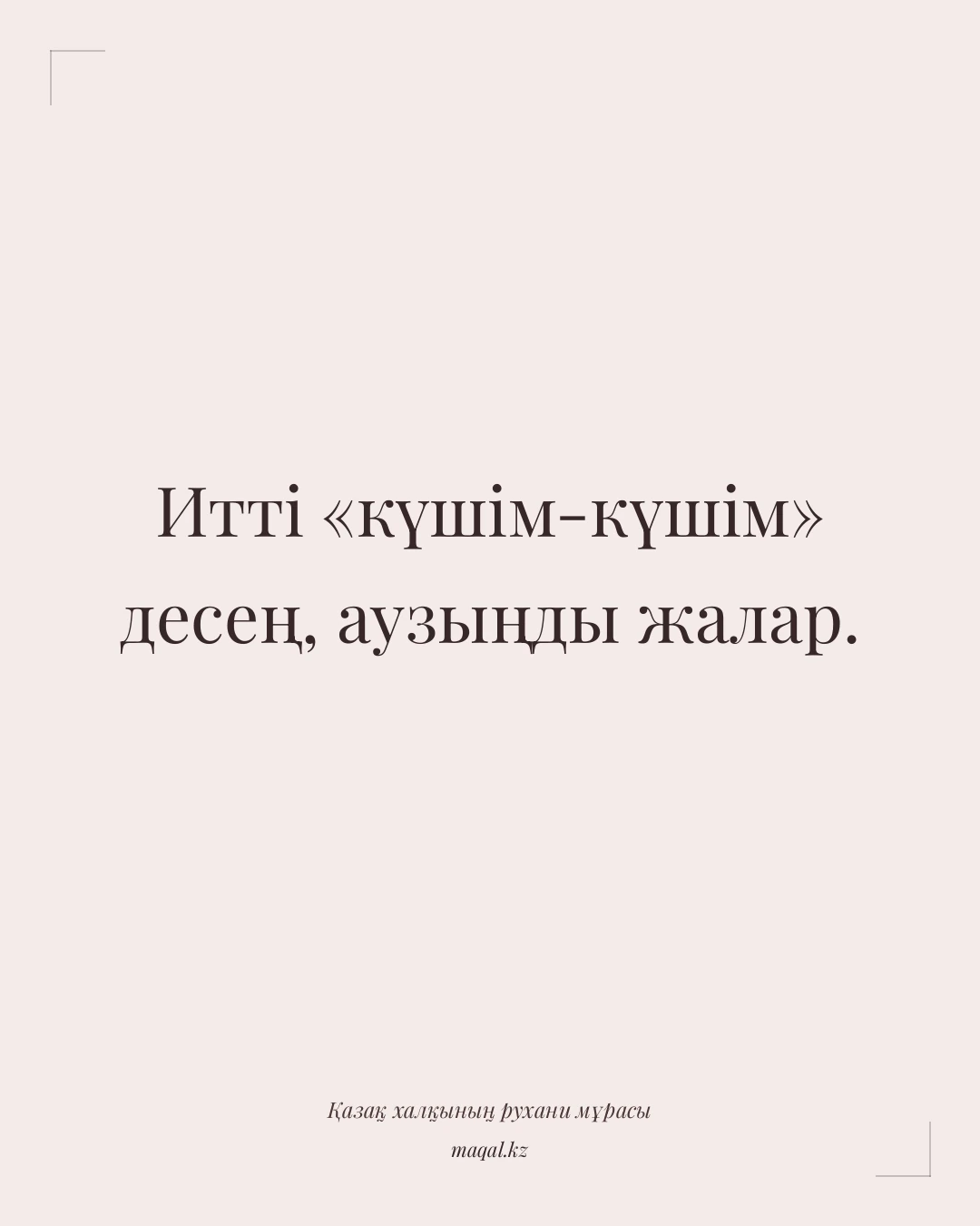 Итті «күшім-күшім» десең, аузыңды жалар. — қазақша мақал
