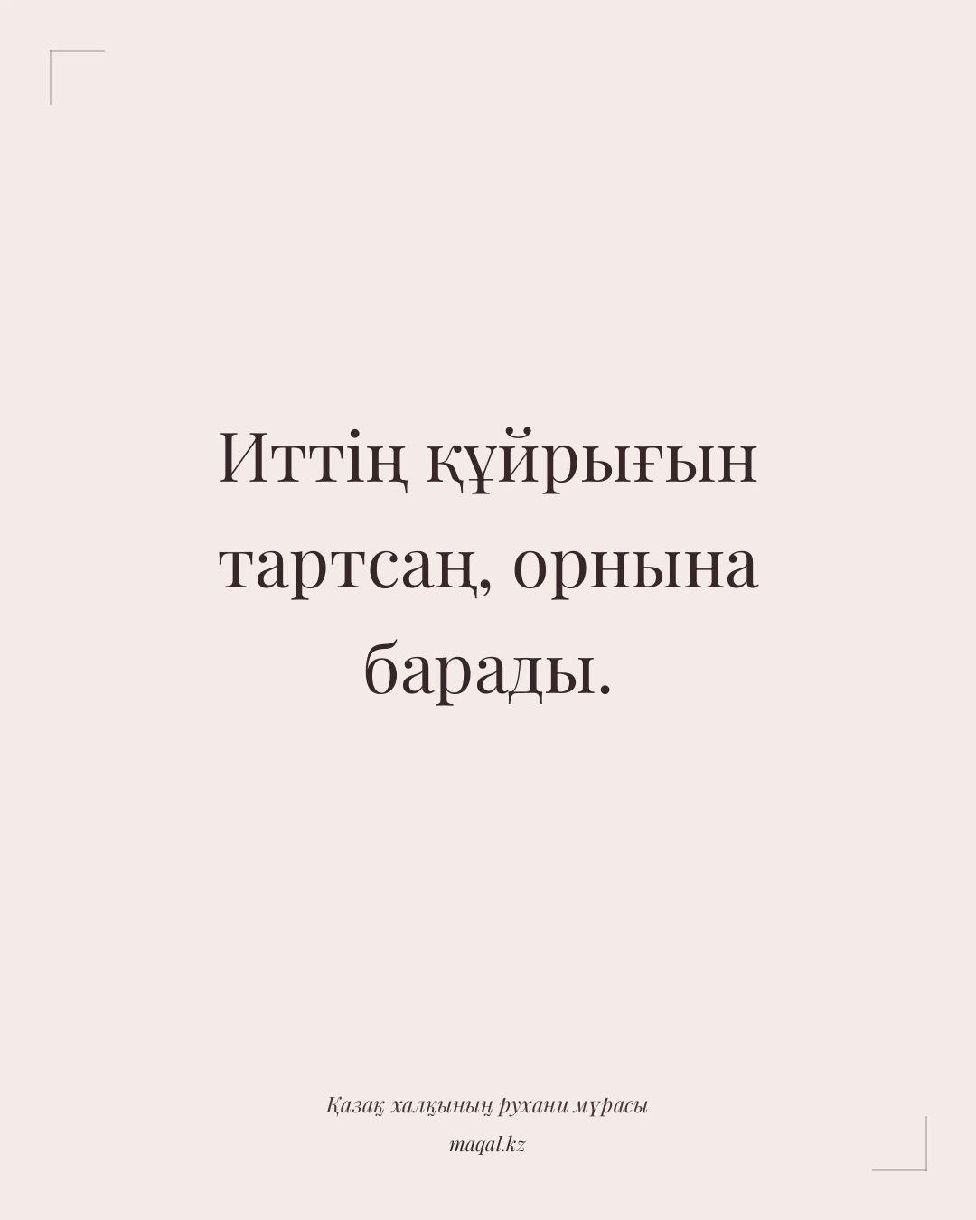 Иттің құйрығын тартсаң, орнына барады. — қазақша мақал