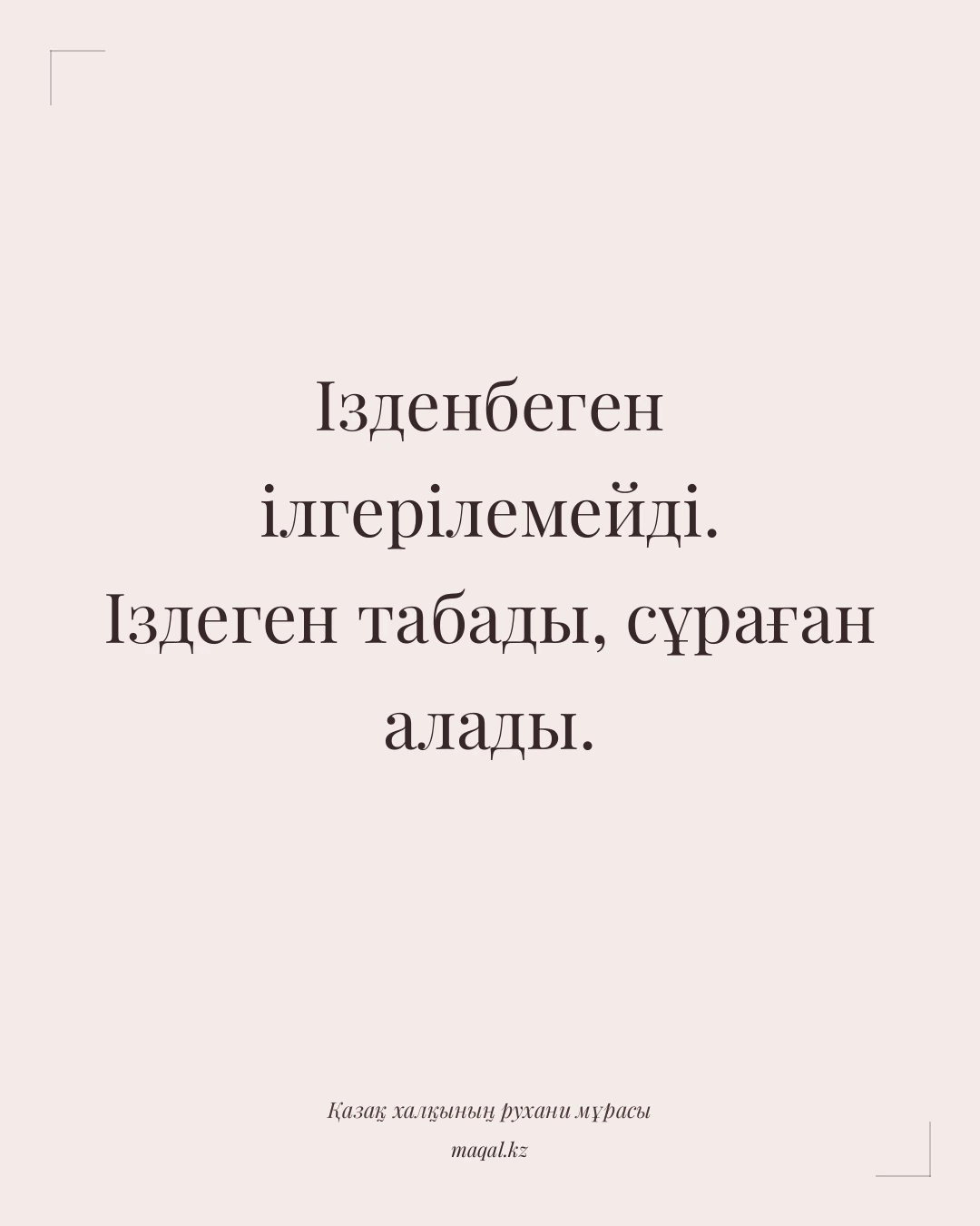 Ізденбеген ілгерілемейді. Іздеген табады, сұраған алады. — қазақша мақал